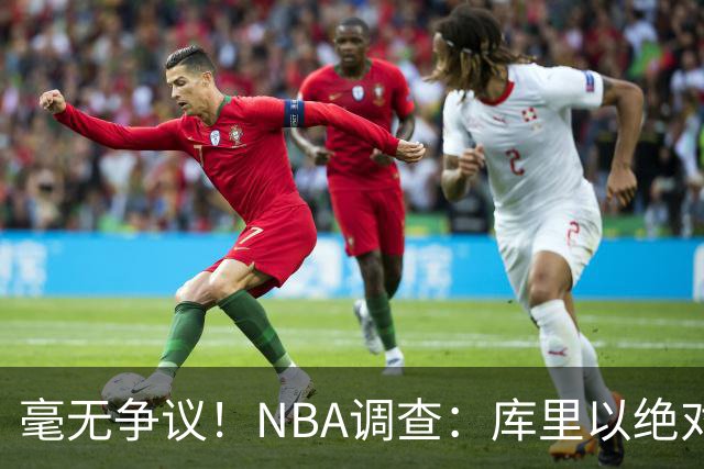 毫无争议！NBA调查：库里以绝对优势当选最佳射手