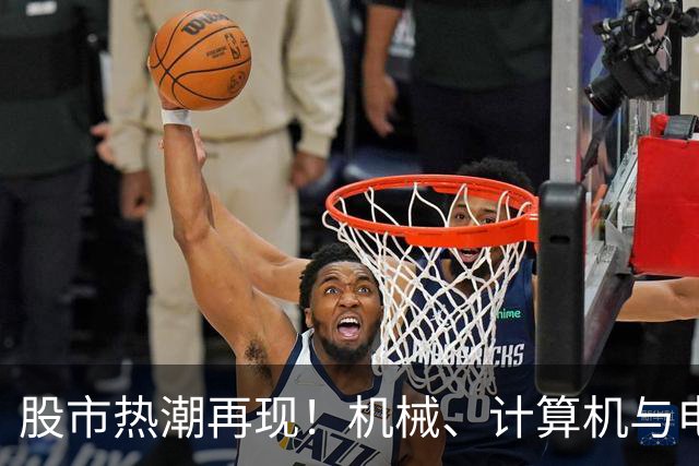 股市热潮再现！机械、计算机与电子板块齐发力