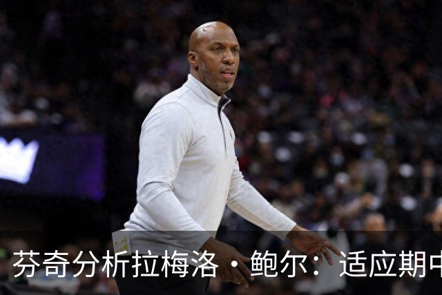 芬奇分析拉梅洛·鲍尔：适应期中的挑战与战术调整